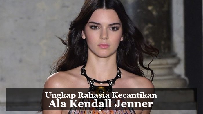 Ungkap Rahasia Kecantikan Ala Kendall Jenner